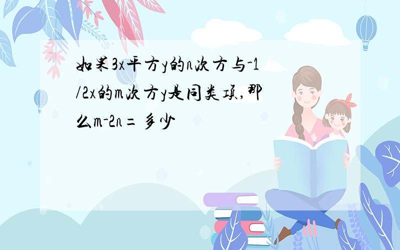 如果3x平方y的n次方与-1/2x的m次方y是同类项,那么m-2n=多少