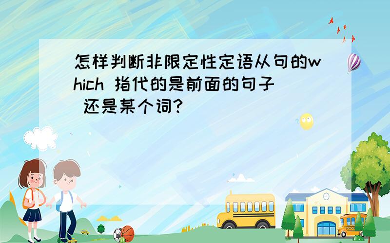 怎样判断非限定性定语从句的which 指代的是前面的句子 还是某个词?