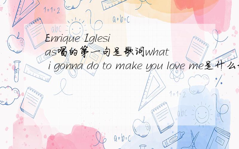 Enrique Iglesias唱的第一句是歌词what i gonna do to make you love me是什么歌呀?