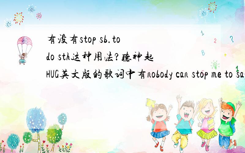 有没有stop sb.to do sth这种用法?听神起HUG英文版的歌词中有nobody can stop me to say I love you.我记得学的貌似是stop sb.(from) doing sthstop sb.to do sth正确么