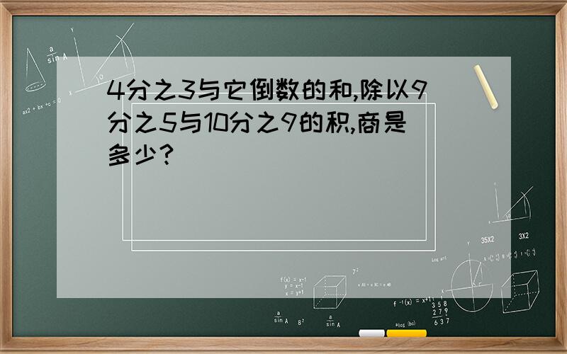 4分之3与它倒数的和,除以9分之5与10分之9的积,商是多少?