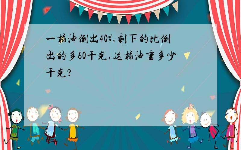 一桶油倒出40%,剩下的比倒出的多60千克,这桶油重多少千克?