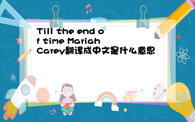 Till the end of time Mariah Carey翻译成中文是什么意思