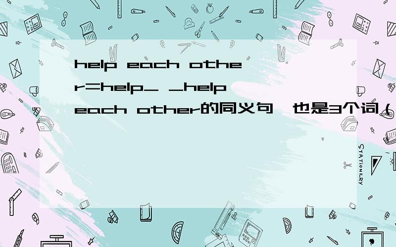help each other=help_ _help each other的同义句,也是3个词（第一个词是help）