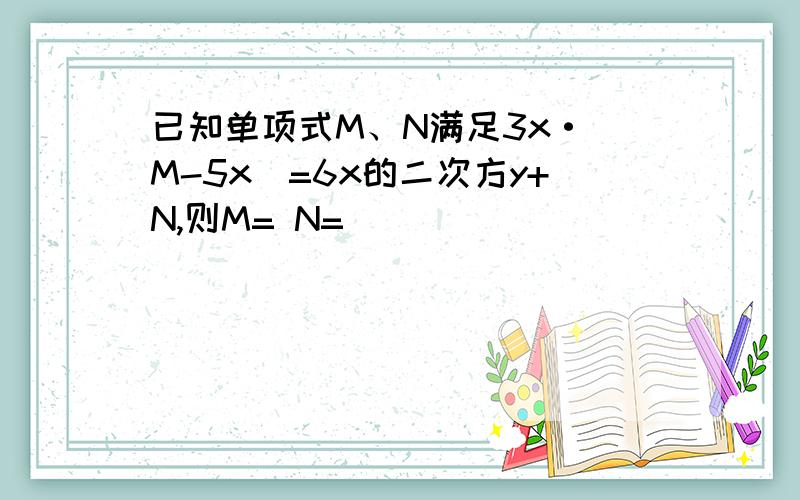 已知单项式M、N满足3x·(M-5x)=6x的二次方y+N,则M= N=