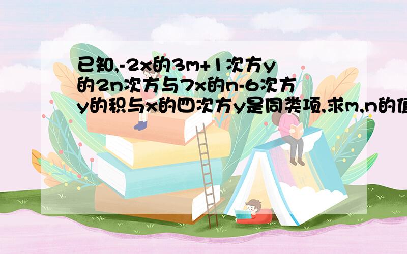 已知,-2x的3m+1次方y的2n次方与7x的n-6次方y的积与x的四次方y是同类项,求m,n的值