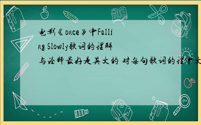 电影《once》中Falling Slowly歌词的理解与诠释最好是英文的 对每句歌词的理中文也可以凑和 我的意思是诠释和理解解 大概能说3~5分钟 答出来还会加分
