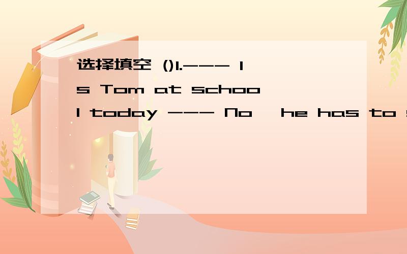选择填空 ()1.--- Is Tom at school today --- No ,he has to stay at home ( ) a bad cold .选择填空 ()1.--- Is Tom at school today --- No ,he has to stay at home ( ) a bad cold .A.becauseB.ifC.because of ()2.--- Remember ( ) off the lights before