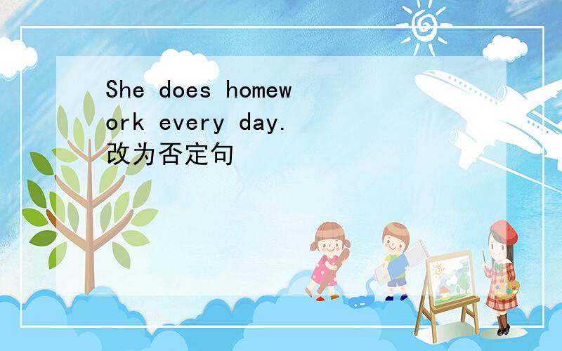 She does homework every day.改为否定句