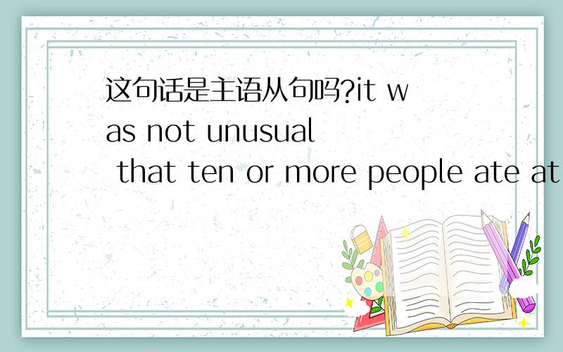 这句话是主语从句吗?it was not unusual that ten or more people ate at the same dining...这句话是主语从句吗?it was not unusual that ten or more people ate at the same dining table.it是形式主语吗?那that叫什么呢?是关系代