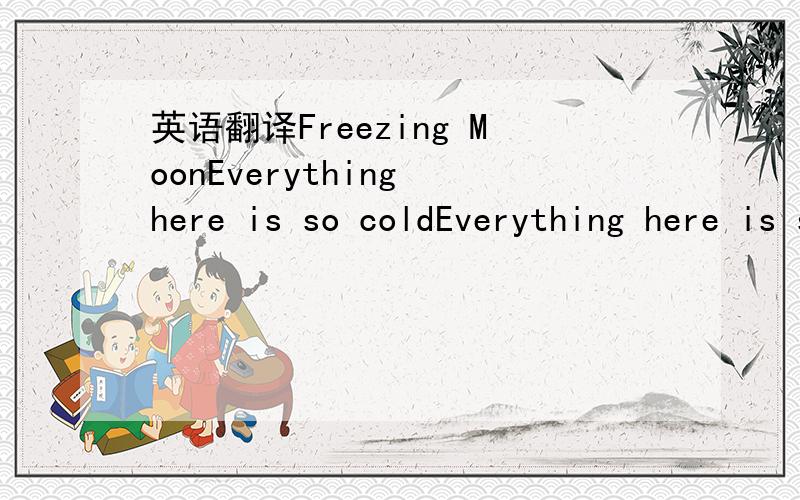 英语翻译Freezing MoonEverything here is so coldEverything here is so darkI remember it as from a dreamIn the corner of this timeDiabolic shapes float byOut from the darkI remember it was here I diedBy following the freezing moonIt's night againNi