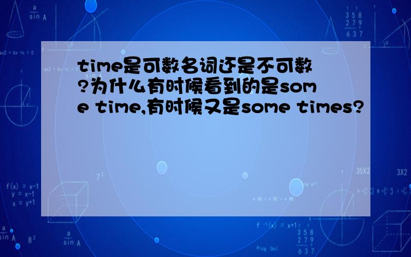 time是可数名词还是不可数?为什么有时候看到的是some time,有时候又是some times?