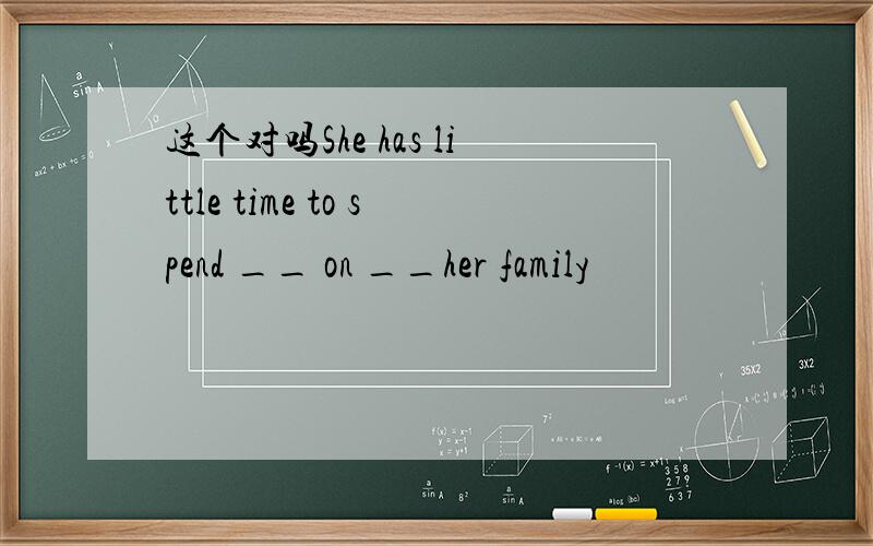 这个对吗She has little time to spend __ on __her family