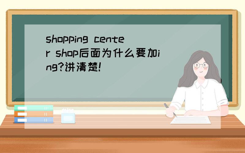 shopping center shop后面为什么要加ing?讲清楚!