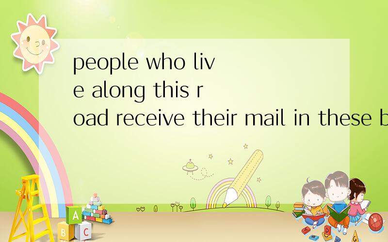 people who live along this road receive their mail in these boxes这里along当什么讲谢谢!