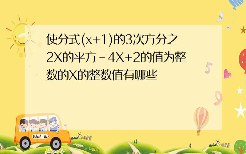 使分式(x+1)的3次方分之2X的平方-4X+2的值为整数的X的整数值有哪些