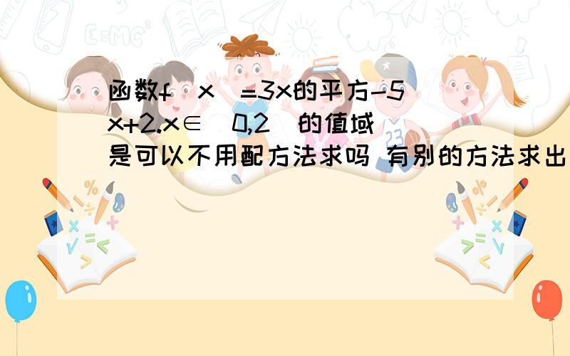 函数f(x)=3x的平方-5x+2.x∈[0,2]的值域是可以不用配方法求吗 有别的方法求出来吗?