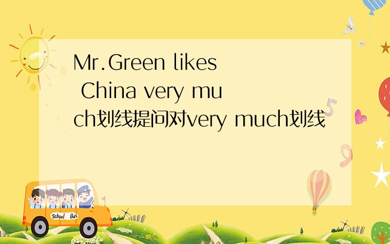 Mr.Green likes China very much划线提问对very much划线