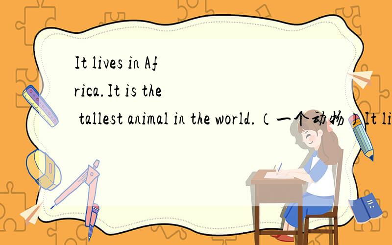 It lives in Africa.It is the tallest animal in the world.（一个动物）It lives in Africa.It is the tallest animal in the world.It's big and strong.It can run fast,It's from Africa.两个动物