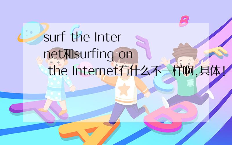 surf the Internet和surfing on the Internet有什么不一样啊,具体!