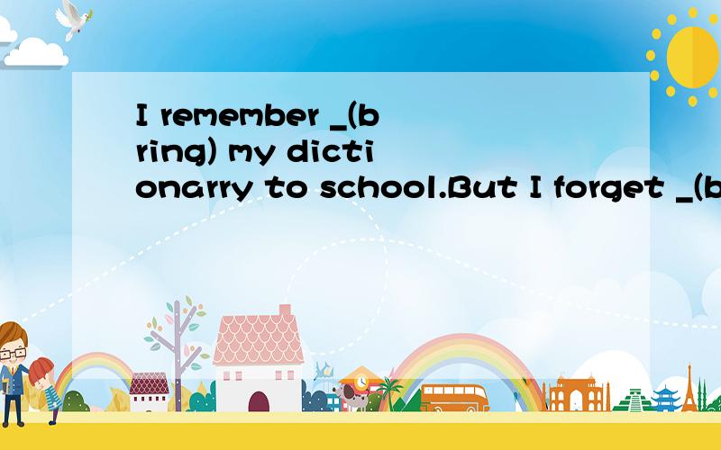 I remember _(bring) my dictionarry to school.But I forget _(bring) it homeHe _(感到疑惑) why he couldn't find his wallet.