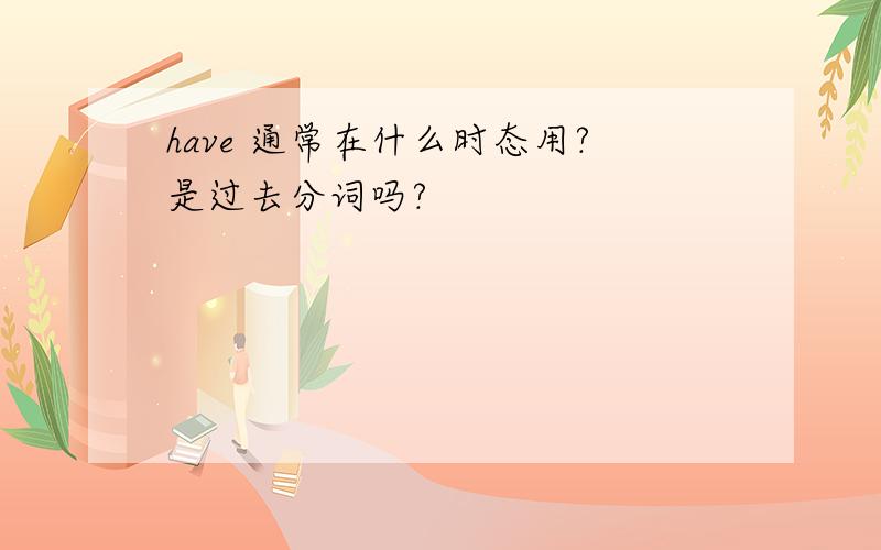 have 通常在什么时态用?是过去分词吗?