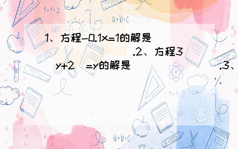 1、方程-0.1x=1的解是________.2、方程3（y+2）=y的解是________.3、方程2x+3=4x-3的解是________.