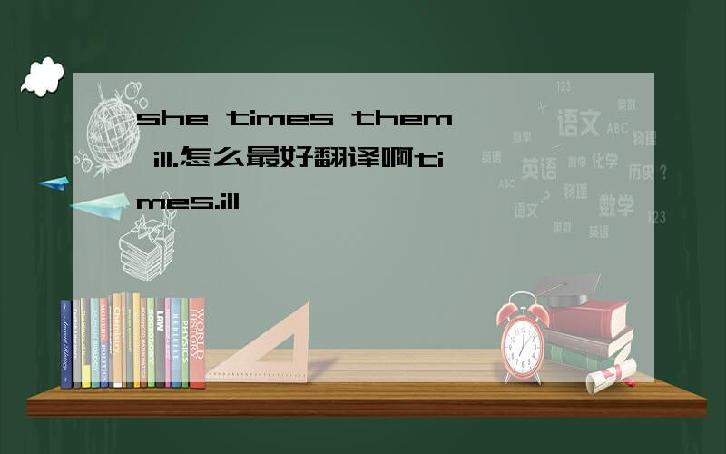 she times them ill.怎么最好翻译啊times.ill