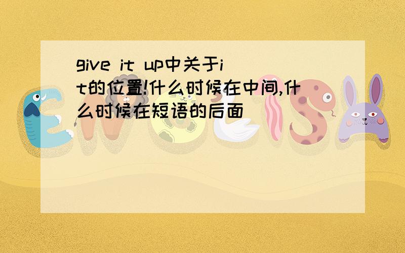 give it up中关于it的位置!什么时候在中间,什么时候在短语的后面