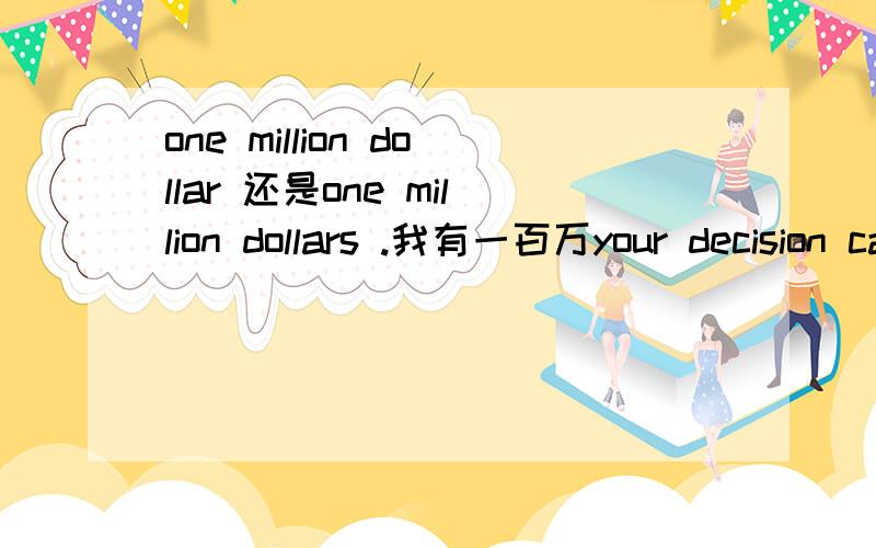 one million dollar 还是one million dollars .我有一百万your decision can change their lives 还是your decision could change their lives .未发生应该用哪个?原因