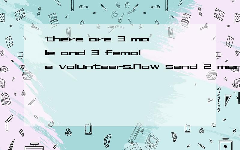 there are 3 male and 3 female volunteers.Now send 2 men and a woman to different 3 placesthere are（——)way to send them.求翻译和答案