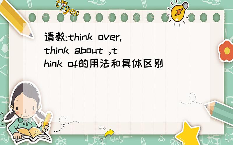 请教:think over,think about ,think of的用法和具体区别