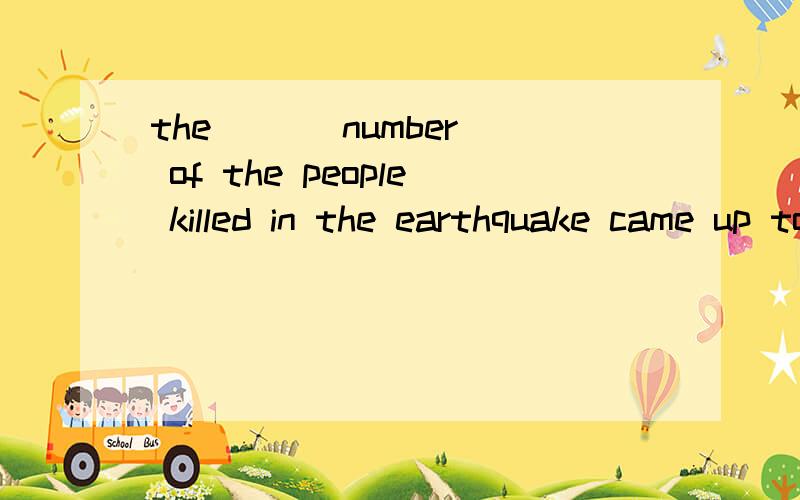 the ( ) number of the people killed in the earthquake came up to 1200.首字母是t