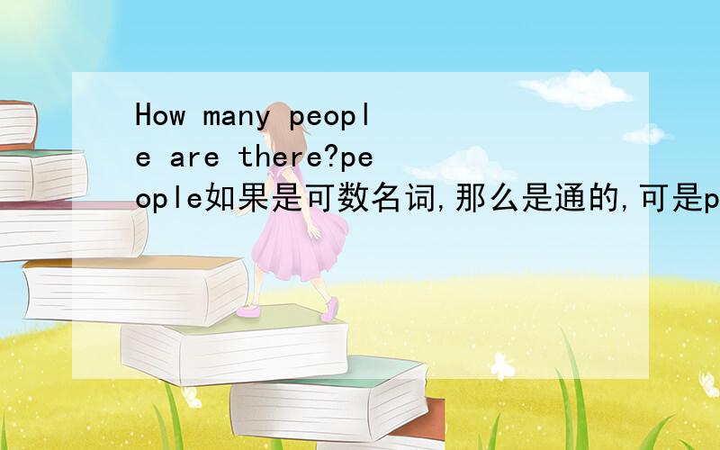 How many people are there?people如果是可数名词,那么是通的,可是people是可数名词吗?可是people网上不是说不可数码