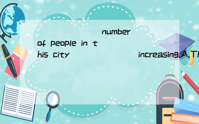 _______number of people in this city _______increasing.A.The ,are B,The is C,A are为什么不选C？