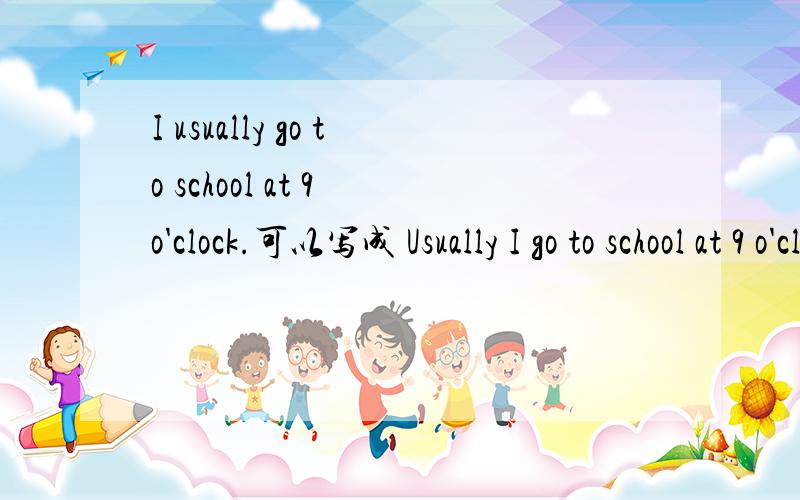 I usually go to school at 9 o'clock.可以写成 Usually I go to school at 9 o'clock.