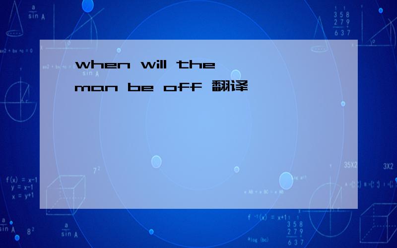 when will the man be off 翻译