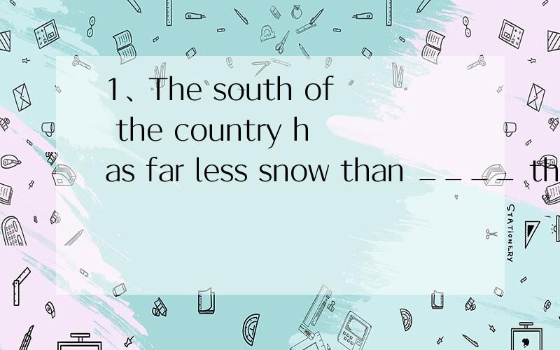 1、The south of the country has far less snow than ____ the north.A、is B、it does in C、in D、does2、common sense requires _____all possibilities that might result from a sudden change.A.him considering,B、he consider,C、he considers、 D、