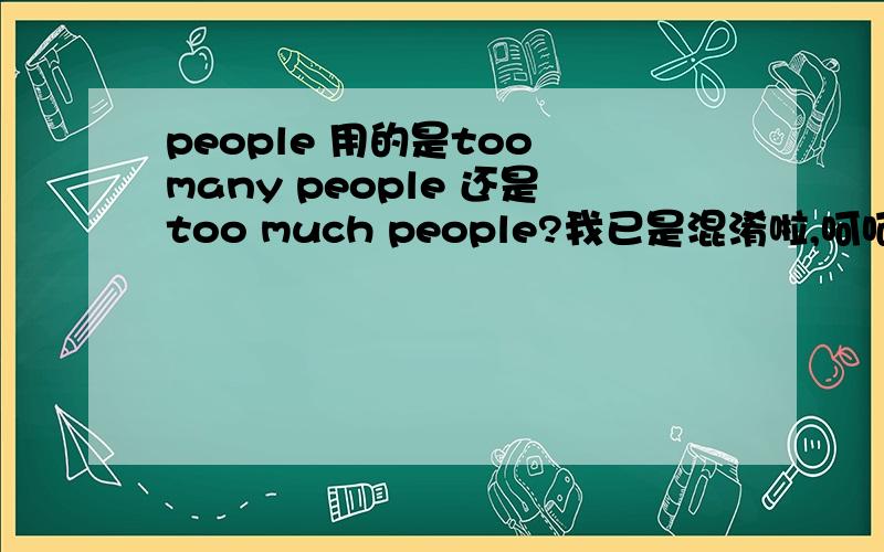 people 用的是too many people 还是too much people?我已是混淆啦,呵呵,