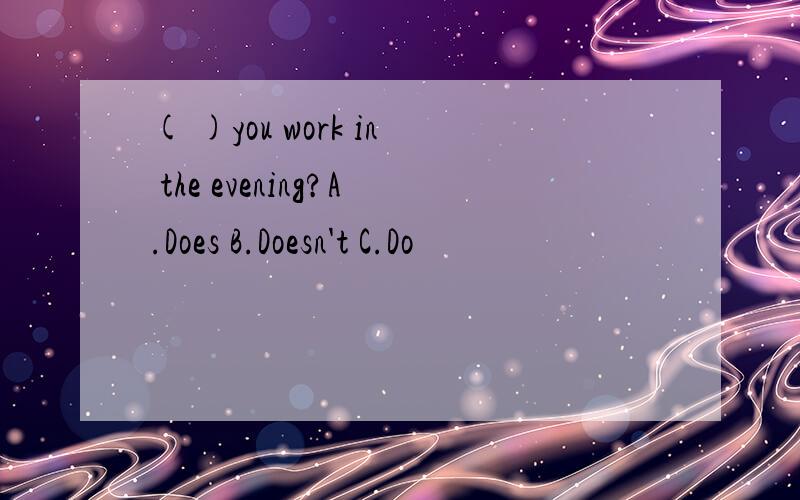 ( )you work in the evening?A.Does B.Doesn't C.Do