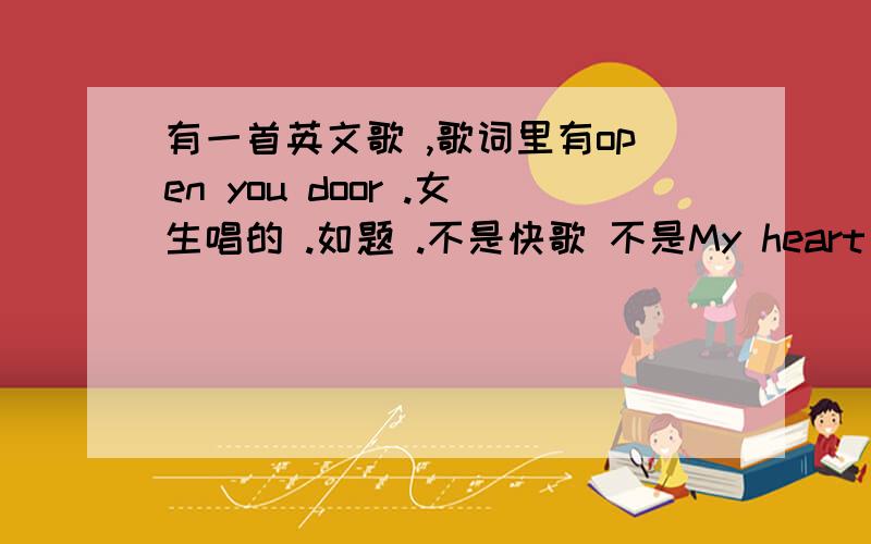 有一首英文歌 ,歌词里有open you door .女生唱的 .如题 .不是快歌 不是My heart will go on .