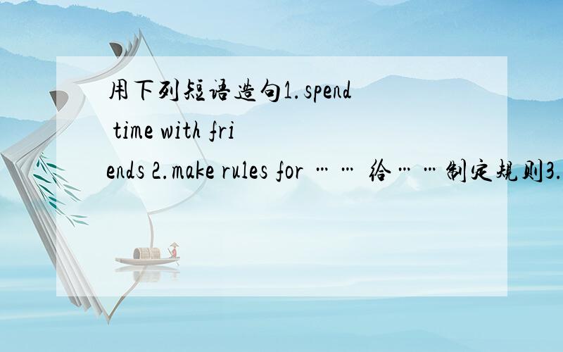 用下列短语造句1.spend time with friends 2.make rules for …… 给……制定规则3.the challenge of …… 对……的挑战4.do something/nothing/everything to do sth.采取措施/不采取措施/采取一切措施做……5.carry out th