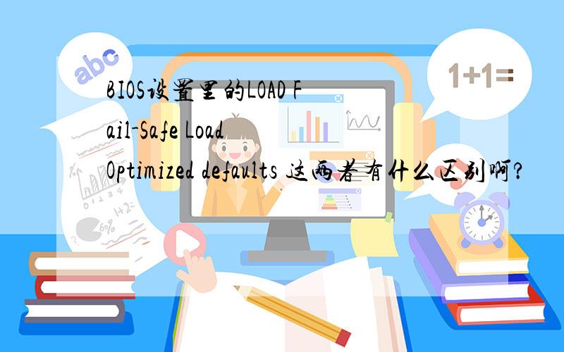 BIOS设置里的LOAD Fail-Safe Load Optimized defaults 这两者有什么区别啊?