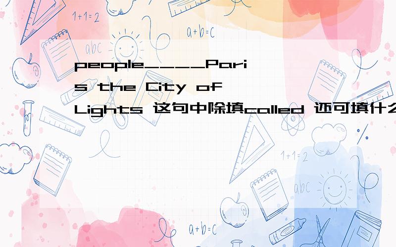 people____Paris the City of Lights 这句中除填called 还可填什么?在 say talk make 三个中有适合的吗