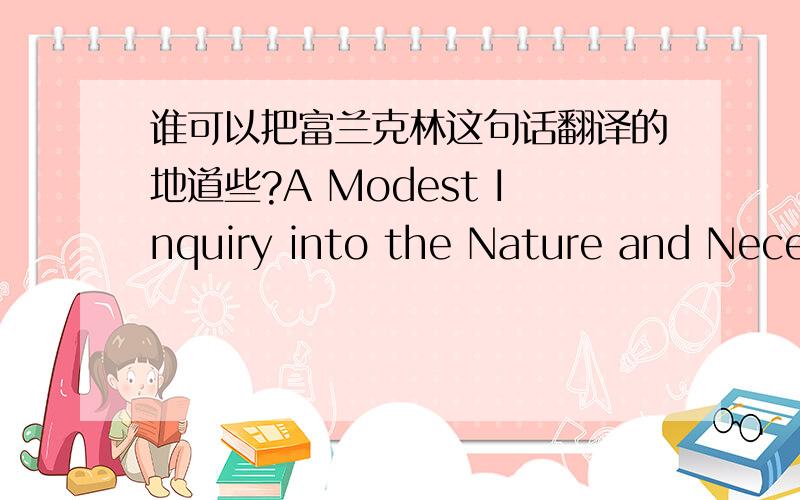 谁可以把富兰克林这句话翻译的地道些?A Modest Inquiry into the Nature and Necessity of a Paper Money