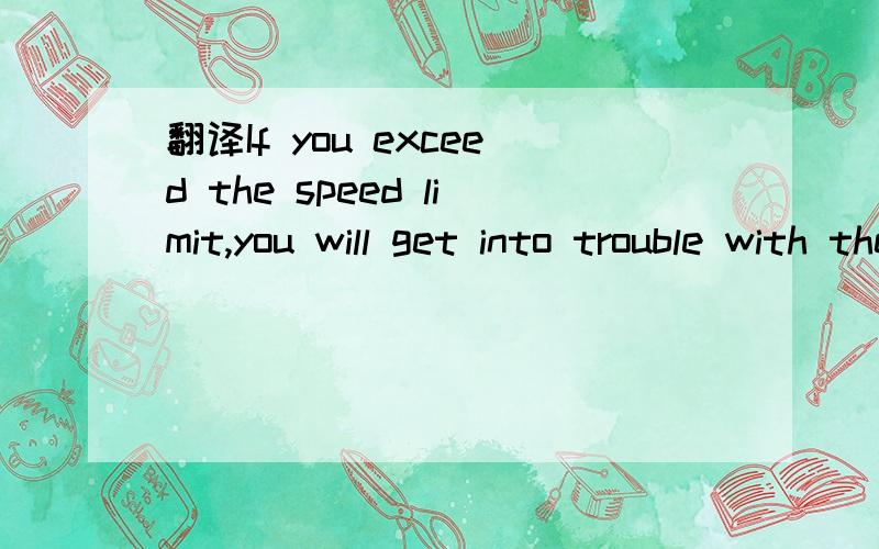 翻译If you exceed the speed limit,you will get into trouble with the police谢谢