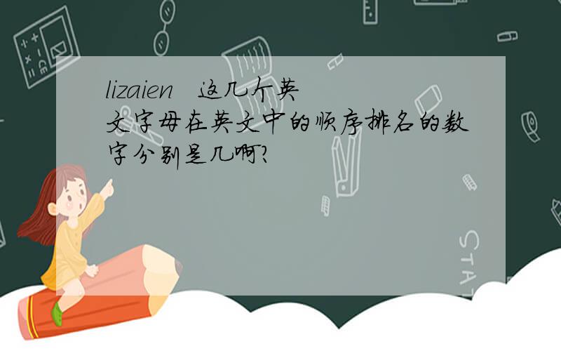 lizaien   这几个英文字母在英文中的顺序排名的数字分别是几啊?