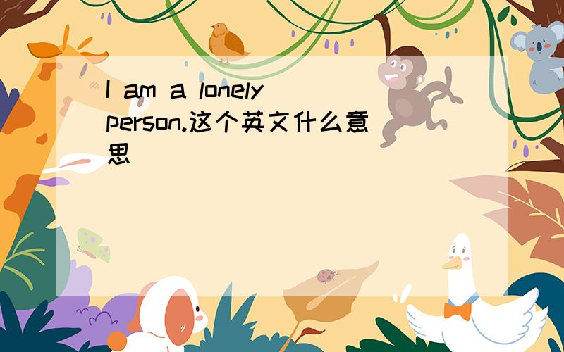 I am a lonely person.这个英文什么意思