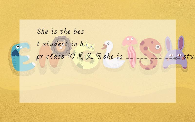 She is the best student in her class 的同义句she is __ ___ ___ ____ student in her class.