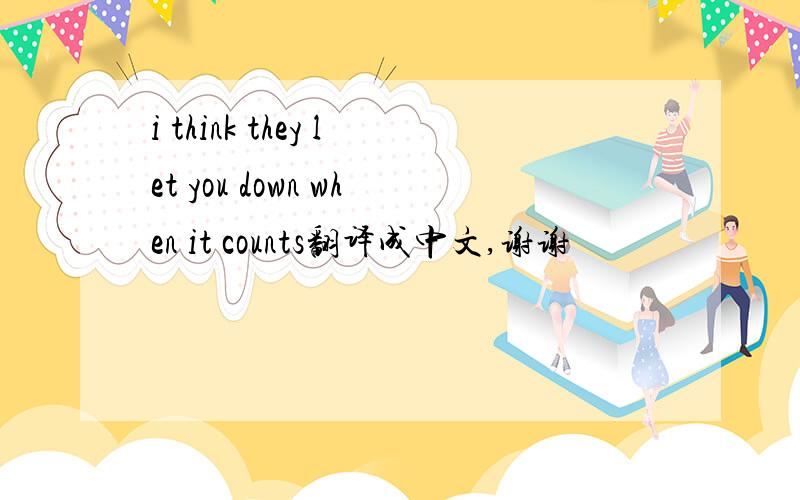 i think they let you down when it counts翻译成中文,谢谢